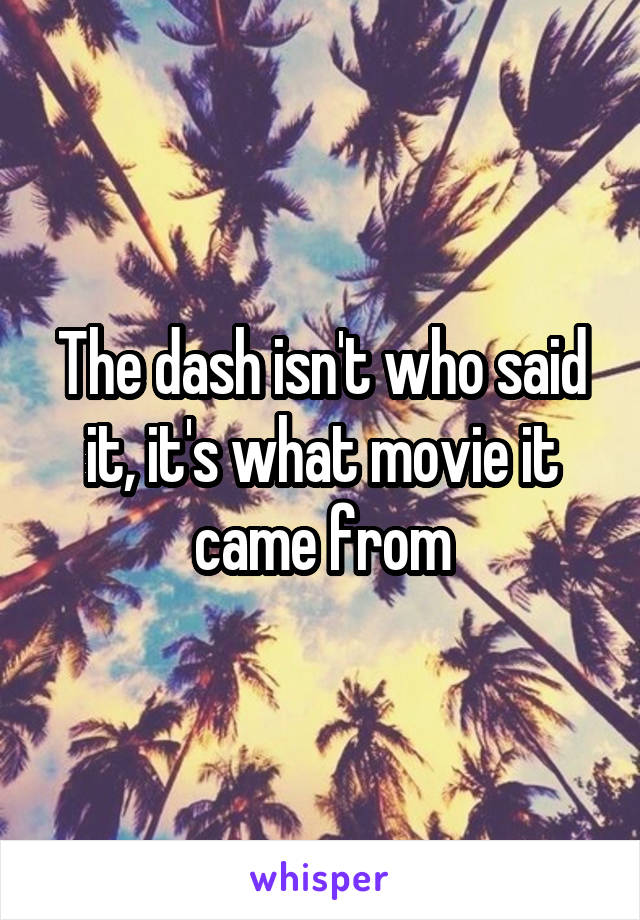 The dash isn't who said it, it's what movie it came from