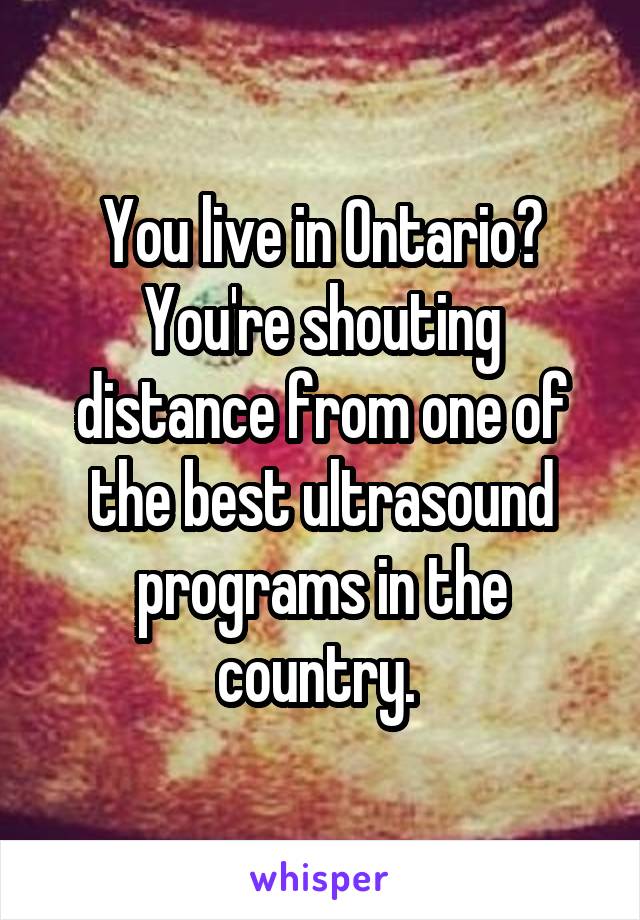 You live in Ontario? You're shouting distance from one of the best ultrasound programs in the country. 