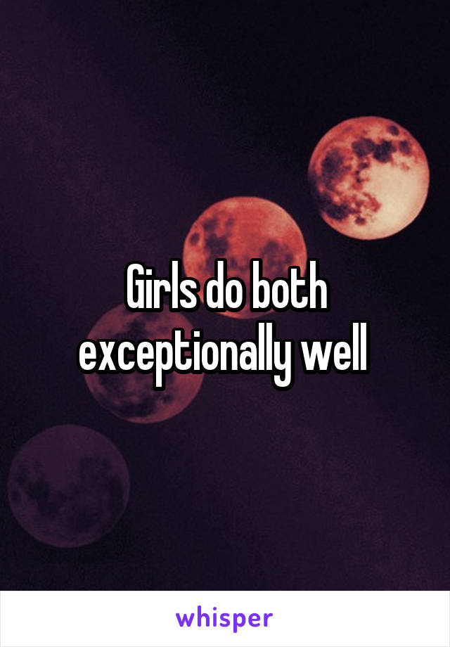 Girls do both exceptionally well 