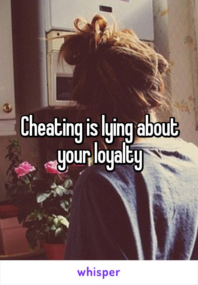 Cheating is lying about your loyalty