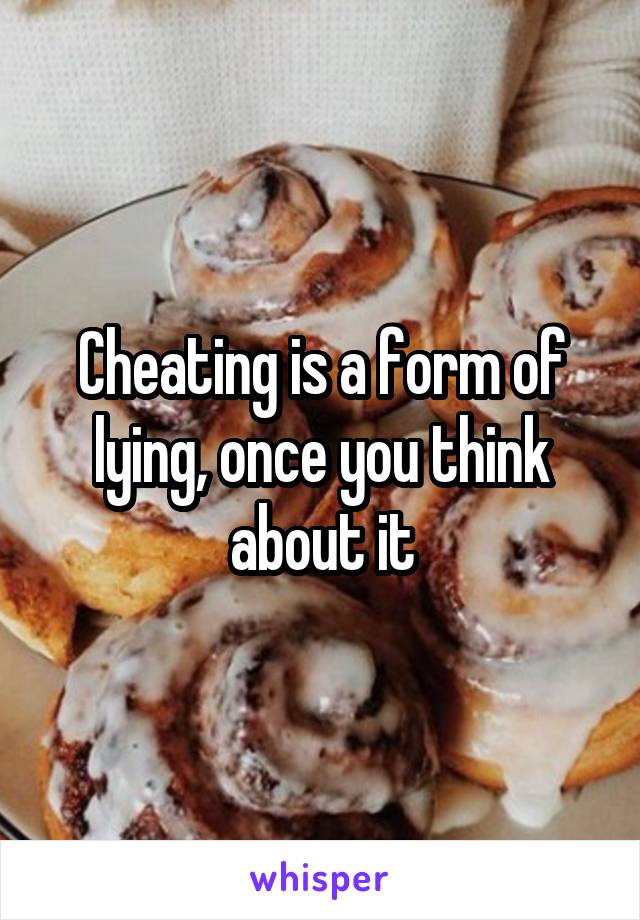 Cheating is a form of lying, once you think about it