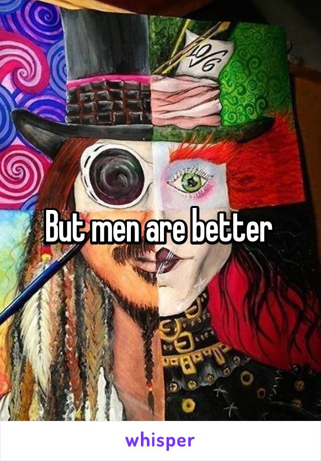 But men are better 