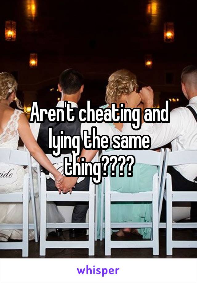 Aren't cheating and lying the same thing????