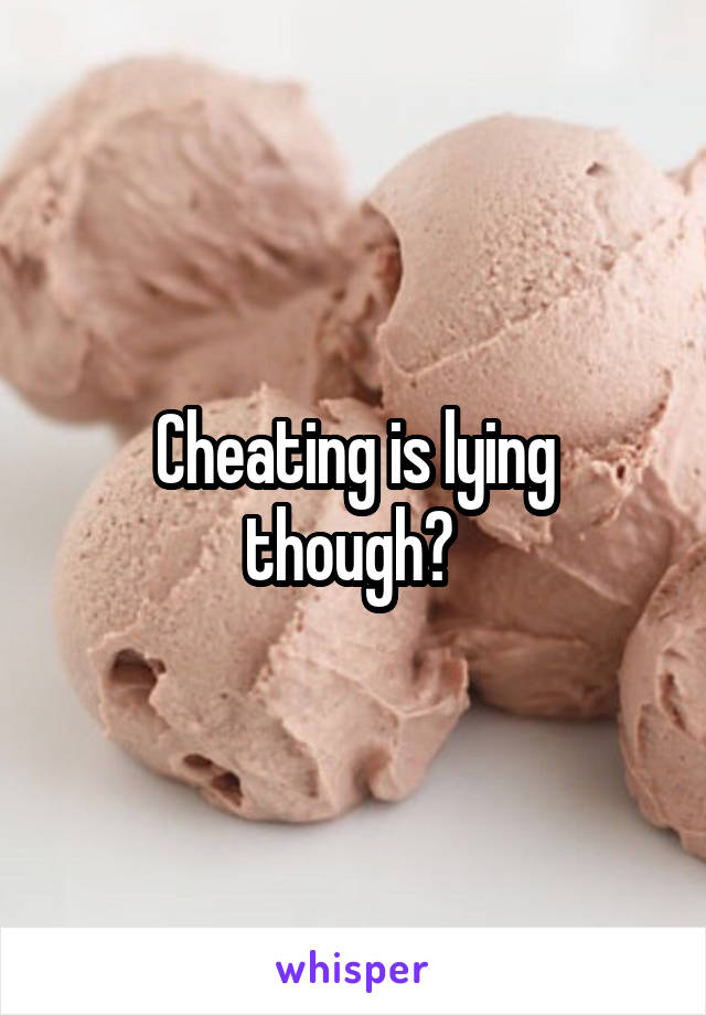 Cheating is lying though? 