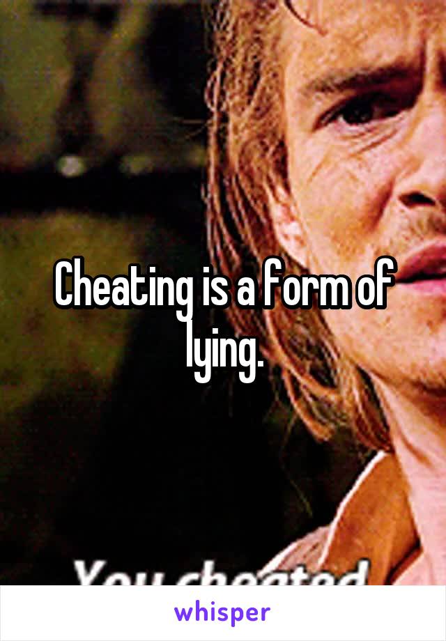 Cheating is a form of lying.