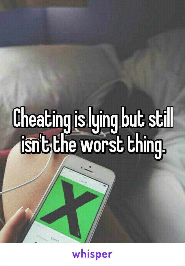 Cheating is lying but still isn't the worst thing.