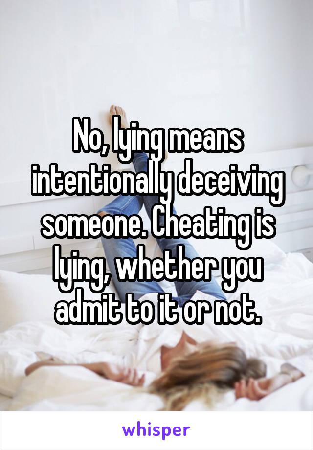 No, lying means intentionally deceiving someone. Cheating is lying, whether you admit to it or not.