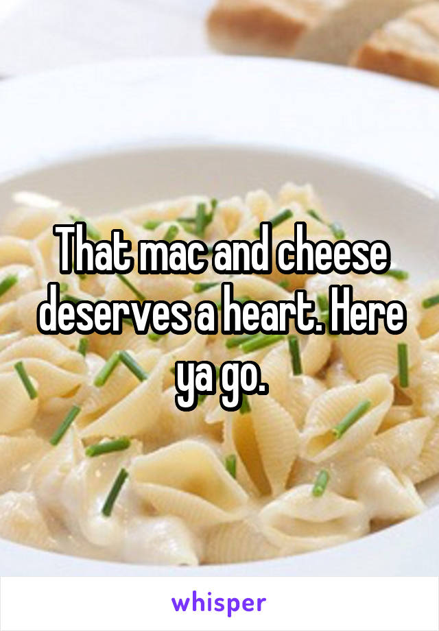 That mac and cheese deserves a heart. Here ya go.