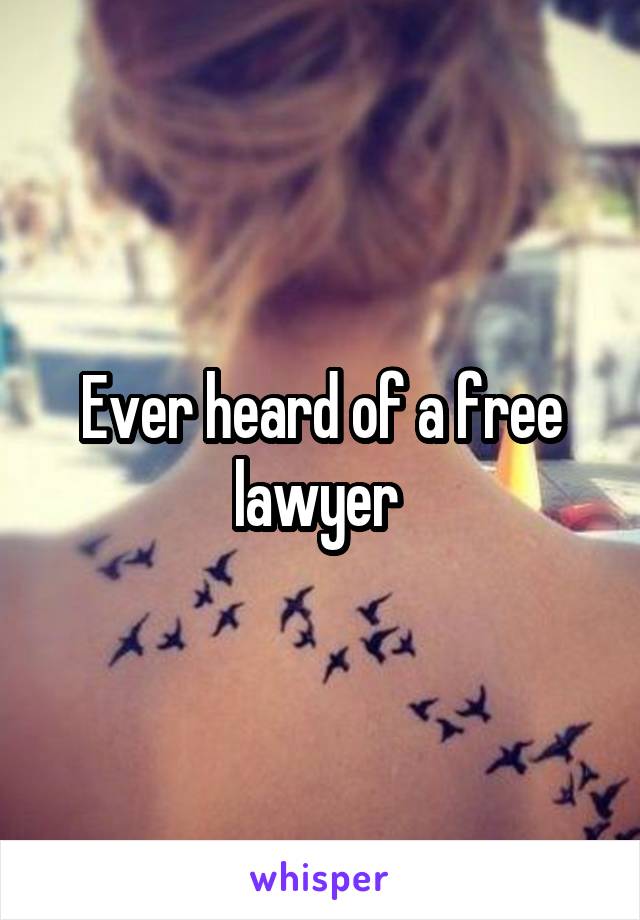 Ever heard of a free lawyer 