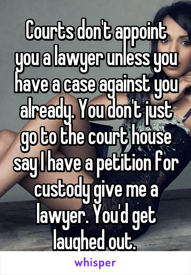 Courts don't appoint you a lawyer unless you have a case against you already. You don't just go to the court house say I have a petition for custody give me a lawyer. You'd get laughed out. 