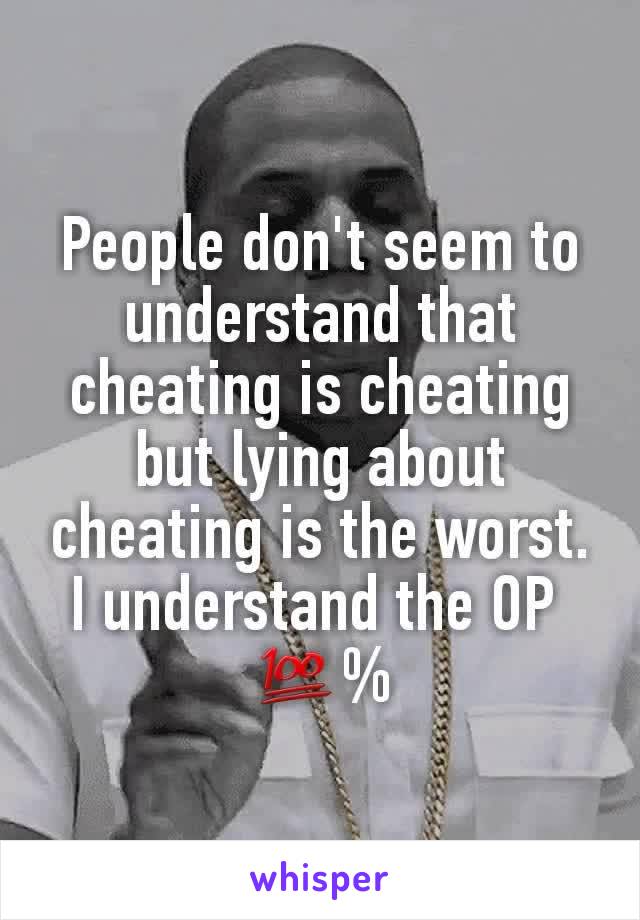 People don't seem to understand that cheating is cheating but lying about cheating is the worst. I understand the OP 
💯%