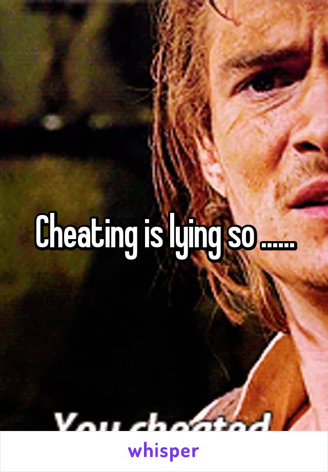 Cheating is lying so ......