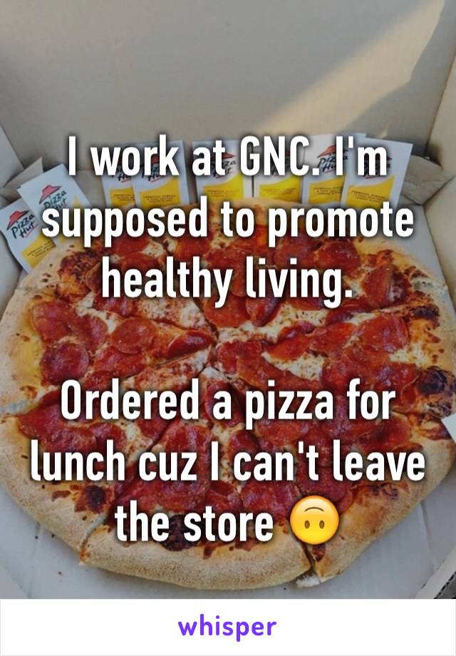 I work at GNC. I'm supposed to promote healthy living.

Ordered a pizza for lunch cuz I can't leave the store 🙃