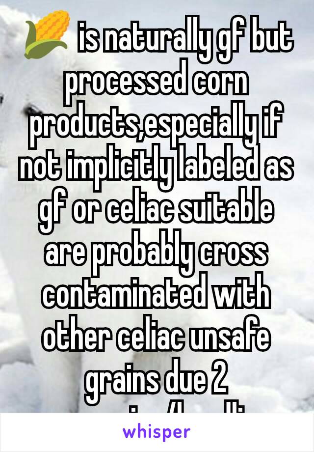 🌽 is naturally gf but processed corn products,especially if not implicitly labeled as gf or celiac suitable are probably cross contaminated with other celiac unsafe grains due 2  processing/handling.