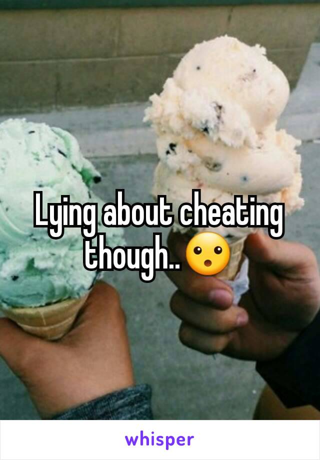 Lying about cheating though..😮