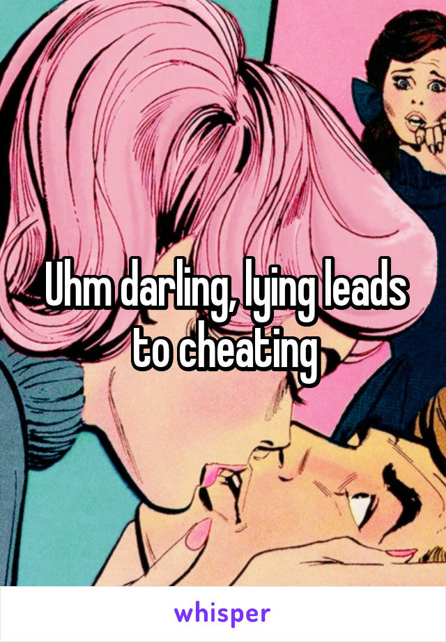 Uhm darling, lying leads to cheating