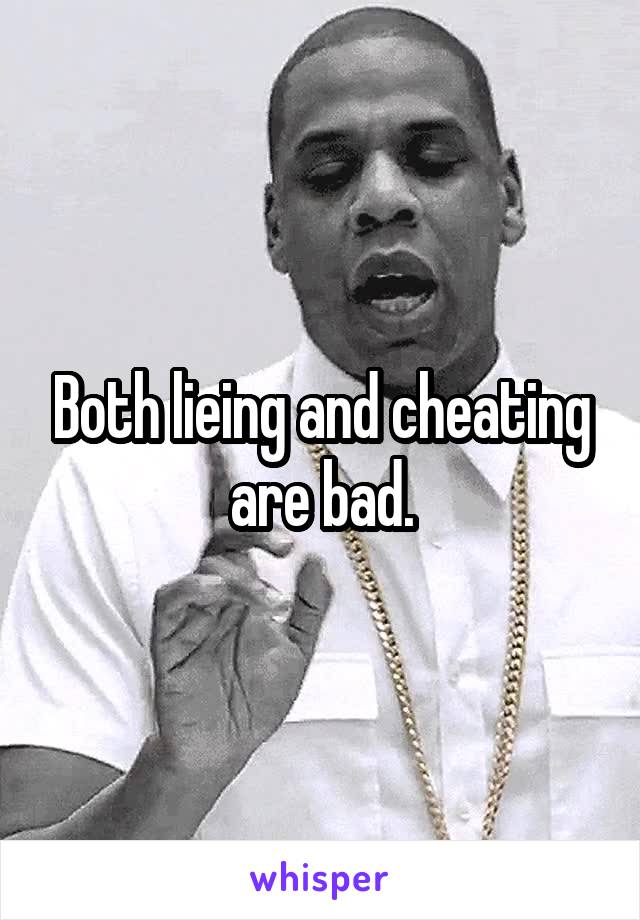 Both lieing and cheating are bad.