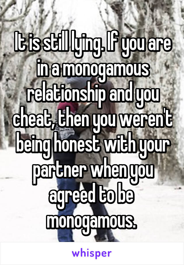 It is still lying. If you are in a monogamous relationship and you cheat, then you weren't being honest with your partner when you agreed to be  monogamous. 