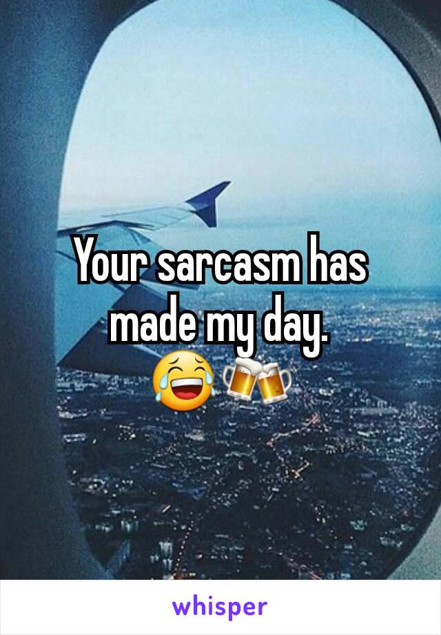 Your sarcasm has made my day.
😂🍻