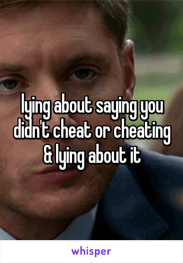 lying about saying you didn't cheat or cheating & lying about it