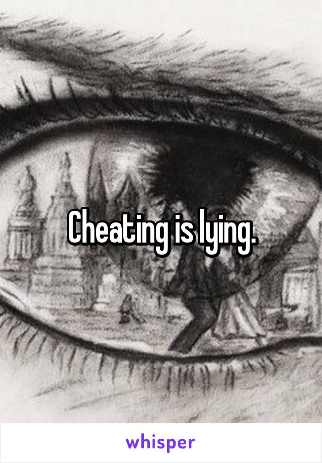 Cheating is lying.