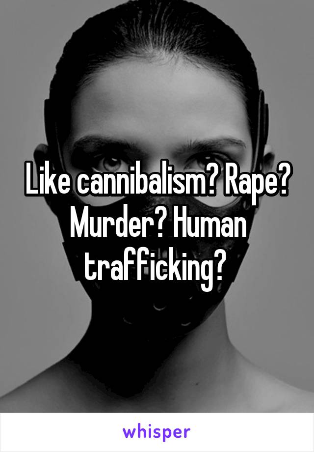 Like cannibalism? Rape? Murder? Human trafficking? 