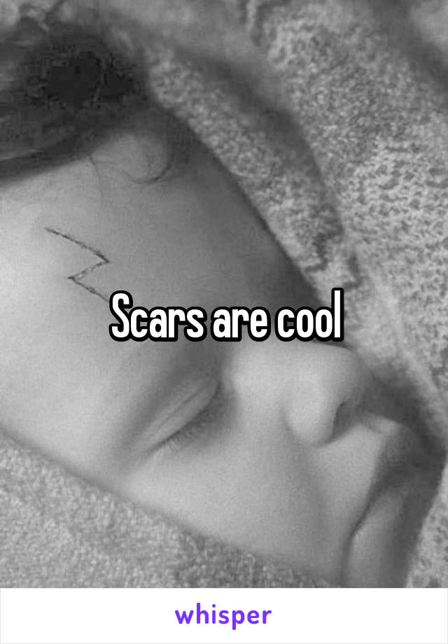 Scars are cool