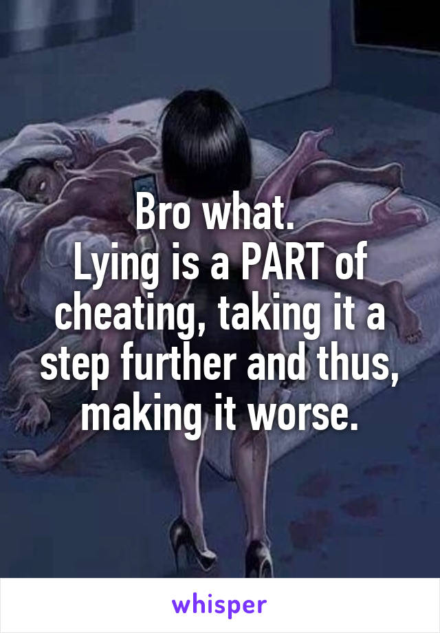 Bro what. 
Lying is a PART of cheating, taking it a step further and thus, making it worse.