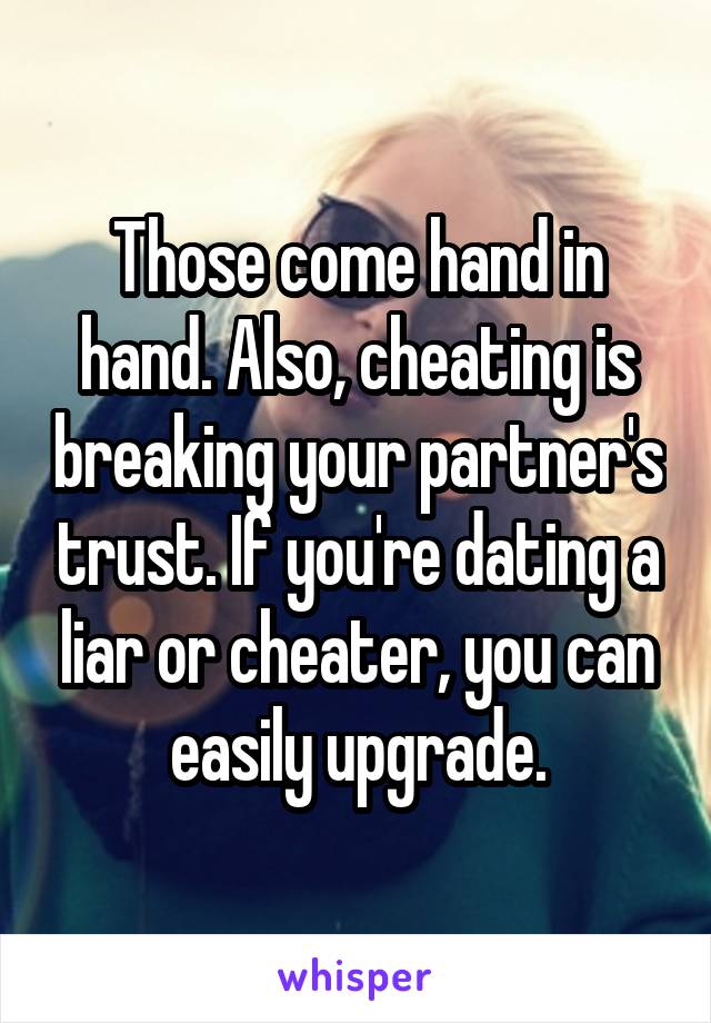 Those come hand in hand. Also, cheating is breaking your partner's trust. If you're dating a liar or cheater, you can easily upgrade.