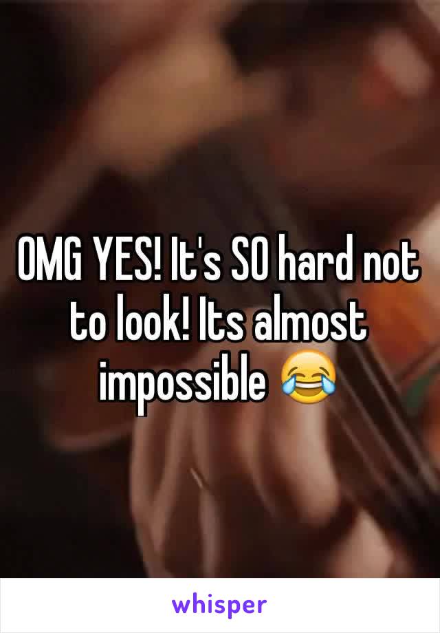 OMG YES! It's SO hard not to look! Its almost impossible 😂