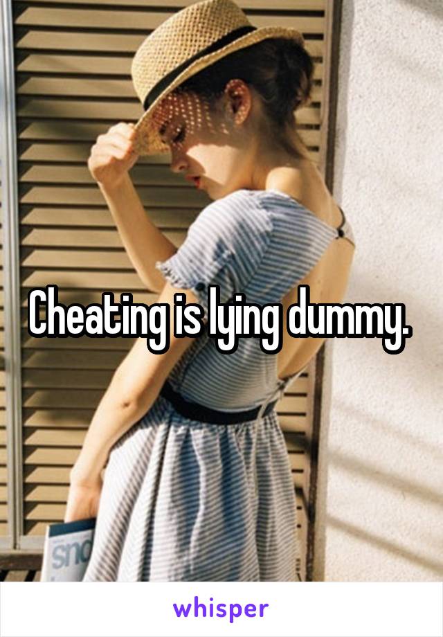 Cheating is lying dummy. 