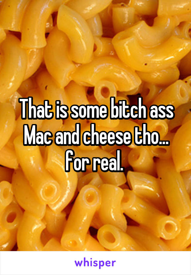 That is some bitch ass Mac and cheese tho... for real. 