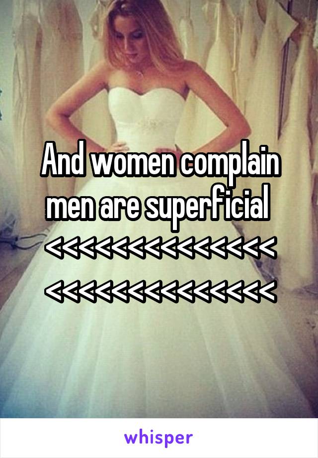 And women complain men are superficial 
<<<<<<<<<<<<<<
<<<<<<<<<<<<<<