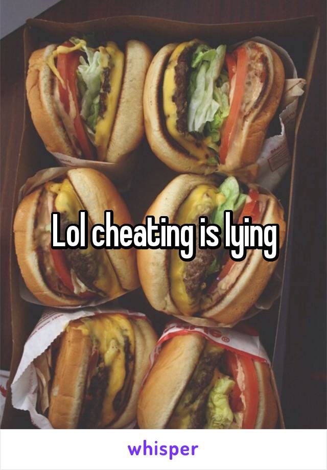 Lol cheating is lying