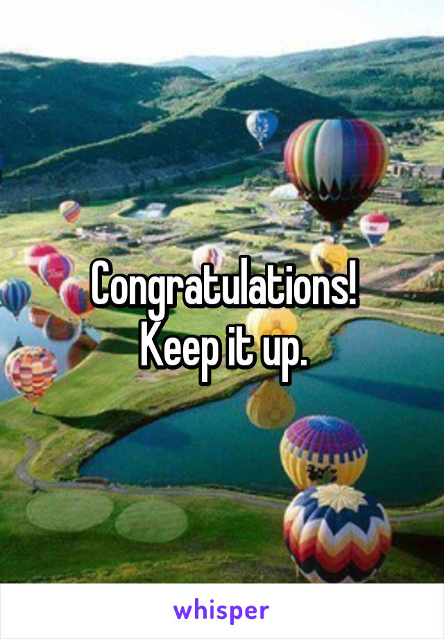Congratulations!
Keep it up.