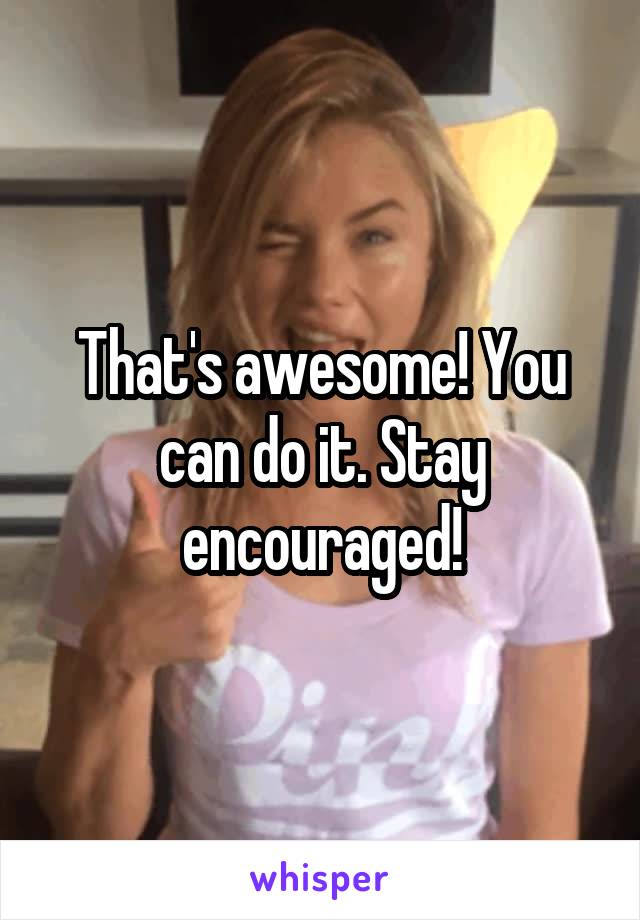 That's awesome! You can do it. Stay encouraged!