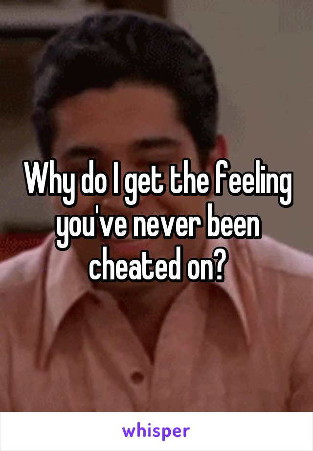 Why do I get the feeling you've never been cheated on?