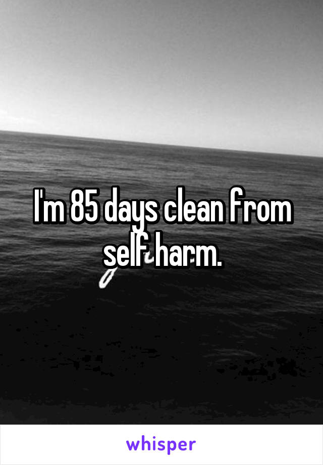 I'm 85 days clean from self harm.