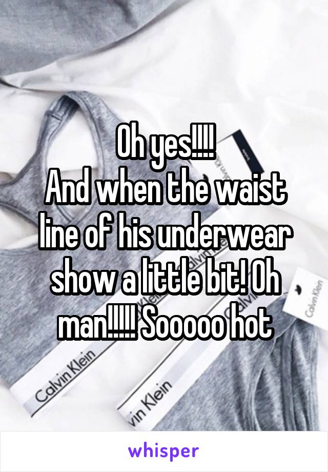 Oh yes!!!!
And when the waist line of his underwear show a little bit! Oh man!!!!! Sooooo hot