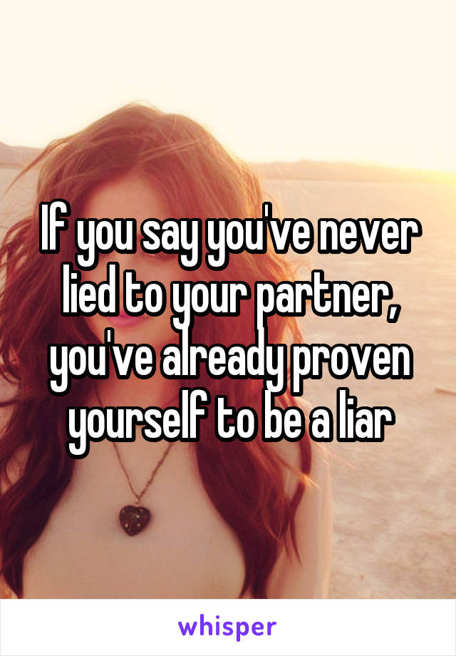 If you say you've never lied to your partner, you've already proven yourself to be a liar