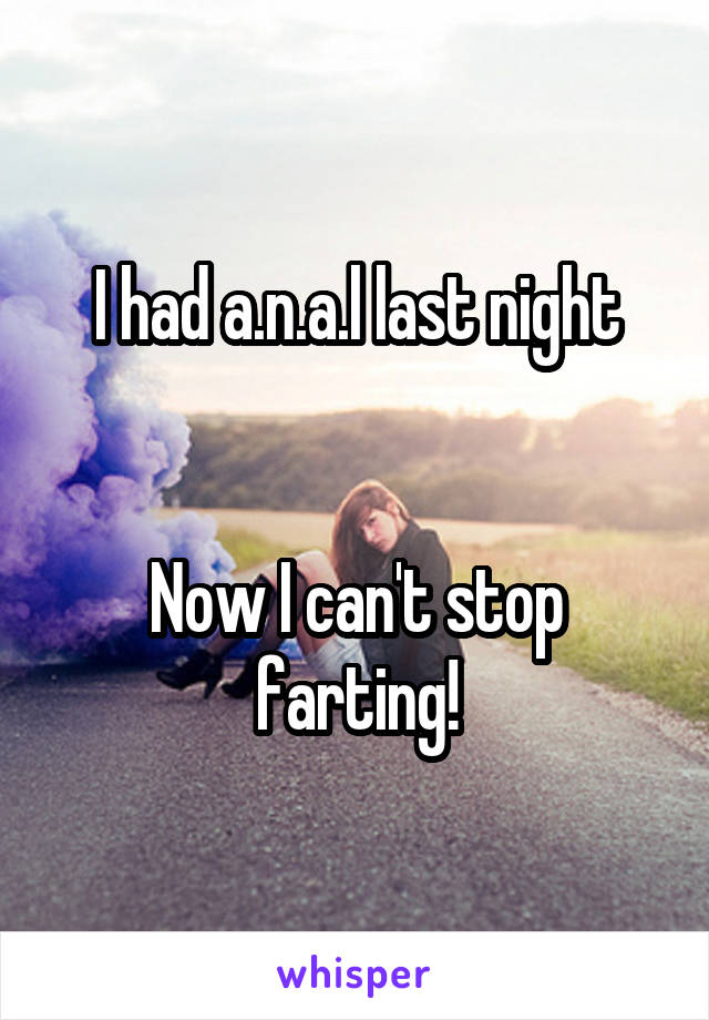 I had a.n.a.l last night


Now I can't stop farting!