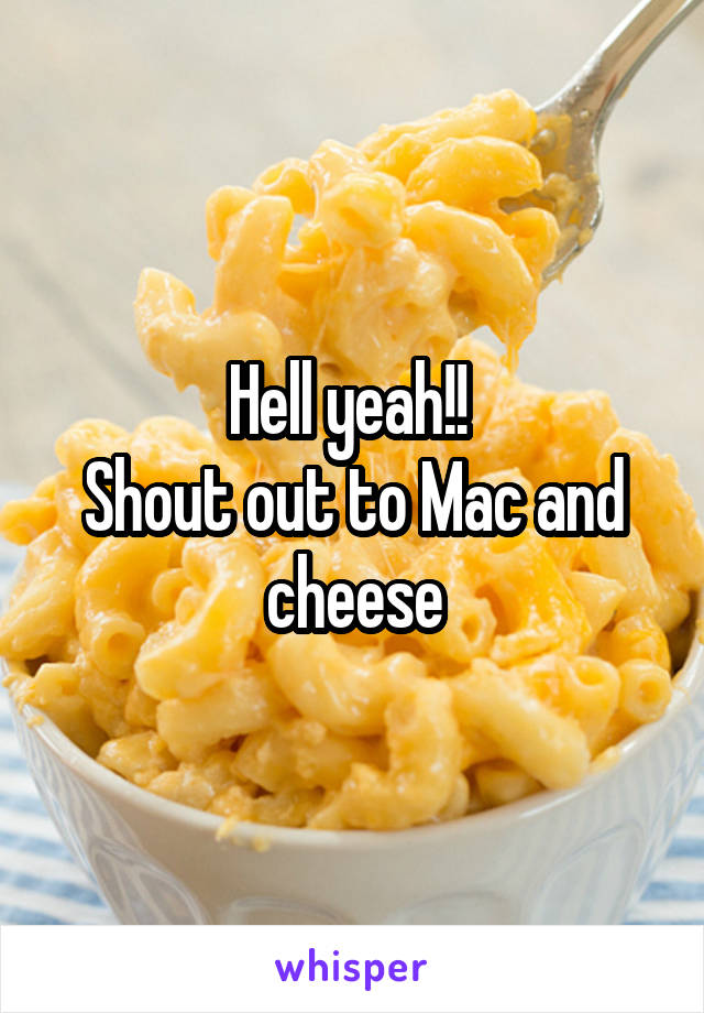 Hell yeah!! 
Shout out to Mac and cheese