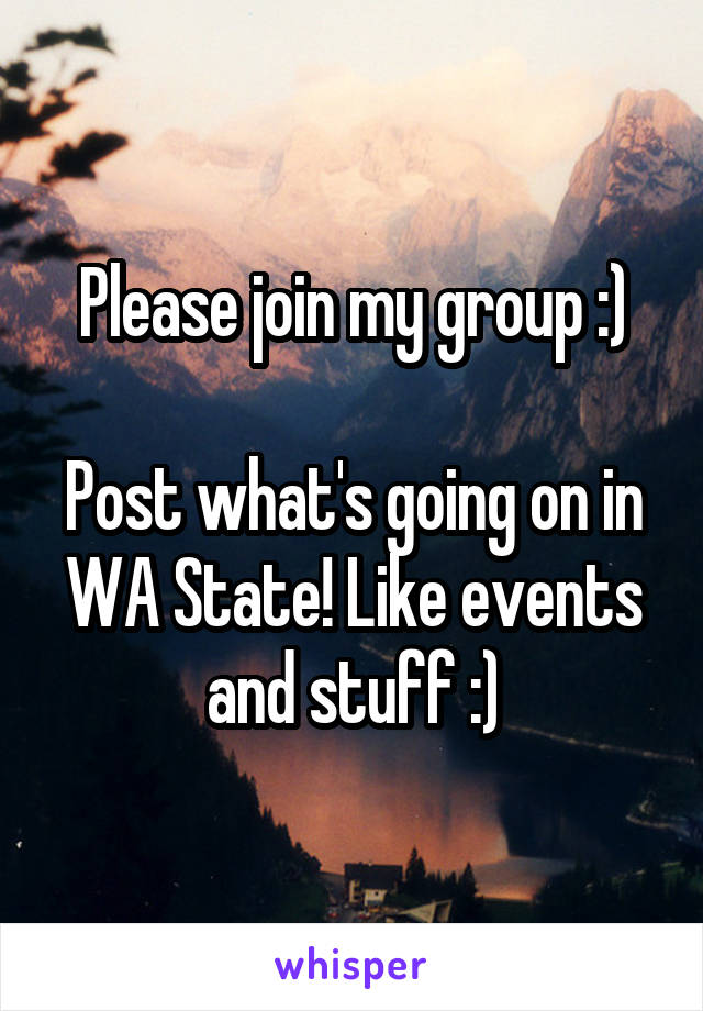Please join my group :)

Post what's going on in WA State! Like events and stuff :)