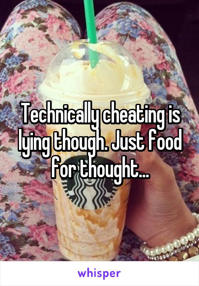 Technically cheating is lying though. Just food for thought...