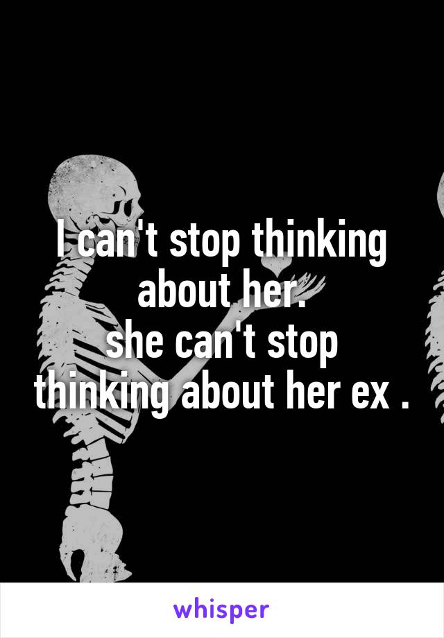 I can't stop thinking about her.
she can't stop thinking about her ex .