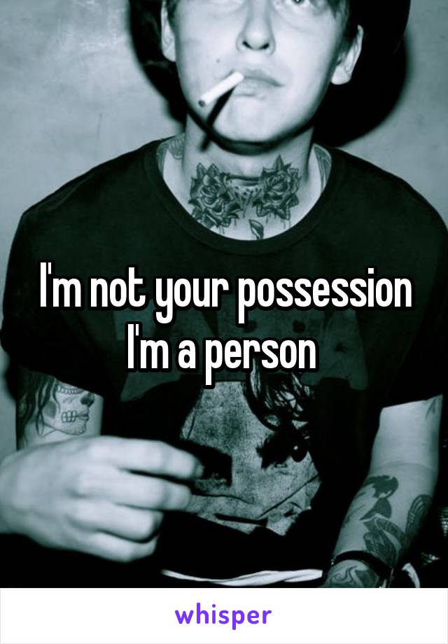 I'm not your possession I'm a person 