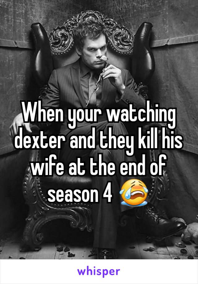 When your watching dexter and they kill his wife at the end of season 4 😭