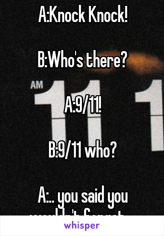 A:Knock Knock!

B:Who's there?

A:9/11!

B:9/11 who?

A:.. you said you wouldn't forget....