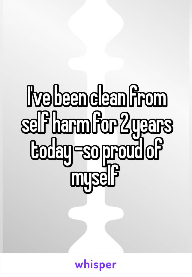 I've been clean from self harm for 2 years today -so proud of myself 