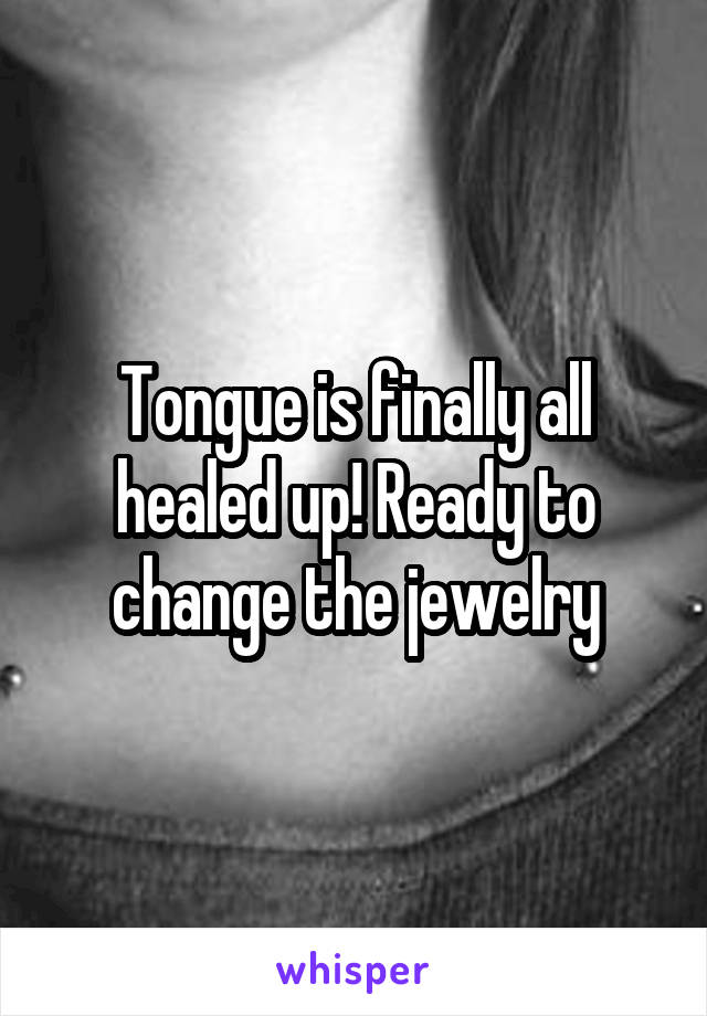 Tongue is finally all healed up! Ready to change the jewelry